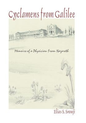 Cyclamens from Galilee: Memoirs of a Physician from Nazareth by Srouji, Elias S.