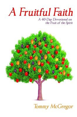 A Fruitful Faith: A 40 Day Devotional on the Fruit of the Spirit by McGregor, Tommy