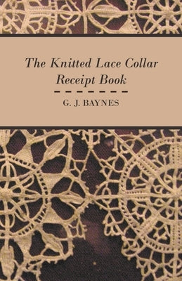The Knitted Lace Collar Receipt Book by Baynes, G. J.