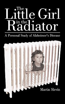 The Little Girl in the Radiator: A Personal Study of Alzheimer's Disease by Slevin, Martin