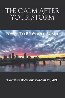 The Calm After Your Storm: Power to Be Whole Again by Richardson-Wiley, Mph Taniesha L.