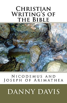 Christian Writing's Of The Bible: Nicodemus And Joseph Of Arimathea by Davis, Danny