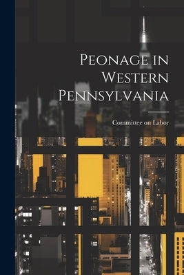 Peonage in Western Pennsylvania by Labor, Committee On