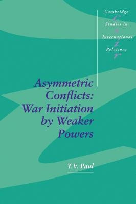 Asymmetric Conflicts: War Initiation by Weaker Powers by Paul, Thazha Varkey