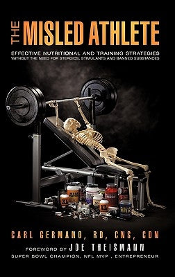 The Misled Athlete: Effective Nutritional and Training Strategies Without The Need For Steroids, Stimulants and Banned Substances by Germano, Carl
