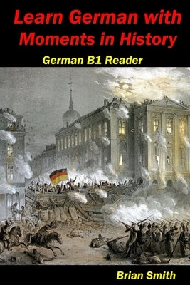 Learn German with Moments in History: German B1 Reader by Smith, Brian