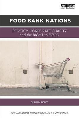 Food Bank Nations: Poverty, Corporate Charity and the Right to Food by Riches, Graham