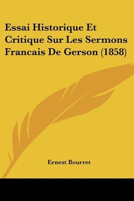 Essai Historique Et Critique Sur Les Sermons Francais De Gerson (1858) by Bourret, Ernest