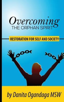 Overcoming the Orphan Spirit: Restoration for Self and Society by Ogandaga Msw, Danita Solomon