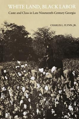 White Land, Black Labor: Caste and Class in Late Nineteenth-Century Georgia by Flynn, Charles L., Jr.