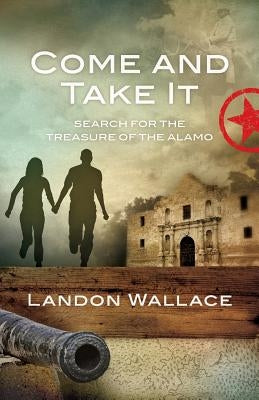 Come and Take It: Search for the Treasure of the Alamo by Wallace, Landon
