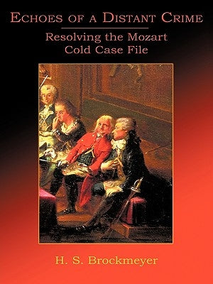 Echoes of a Distant Crime: Resolving the Mozart Cold Case File by H. S. Brockmeyer