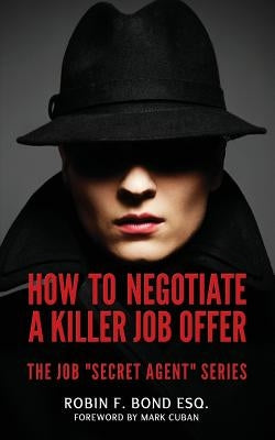How to Negotiate A Killer Job Offer: The Job "Secret Agent" Series by Bond Esq, Robin F.