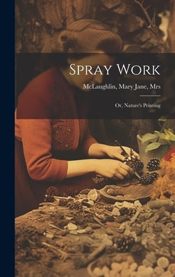 Spray Work; or, Nature's Printing by McLaughlin, Mary Jane [From Old