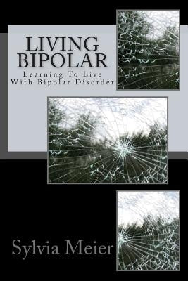 Living Bipolar: Learning To Live With Bipolar Disorder by Meier, Sylvia