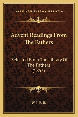 Advent Readings From The Fathers: Selected From The Library Of The Fathers (1853) by W. I. E. B.