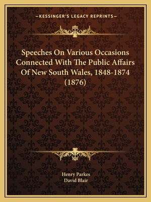 Speeches On Various Occasions Connected With The Public Affairs Of New South Wales, 1848-1874 (1876) by Parkes, Henry