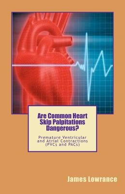 Are Common Heart Skip Palpitations Dangerous?: Premature Ventricular and Atrial Contractions (PVCs and PACs) by Lowrance, James M.