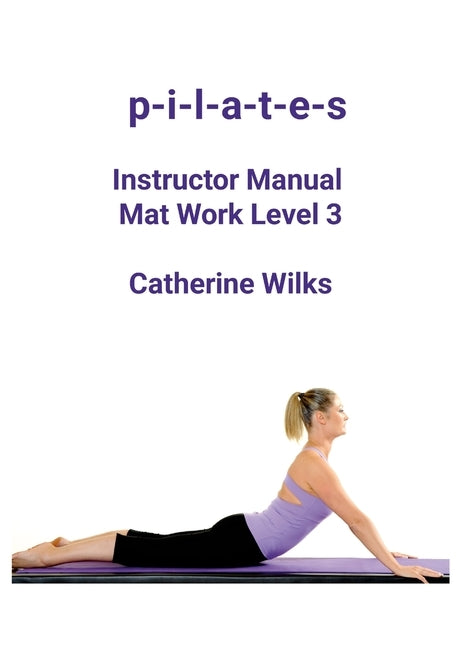 p-i-l-a-t-e-s Instructor Manual Mat Work Level 3 by Wilks, Catherine