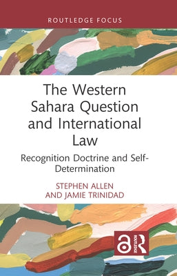 The Western Sahara Question and International Law: Recognition Doctrine and Self-Determination by Allen, Stephen