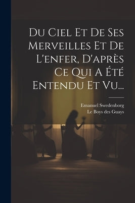 Du Ciel Et De Ses Merveilles Et De L'enfer, D'après Ce Qui A Été Entendu Et Vu... by Swedenborg, Emanuel
