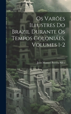 Os Varões Illustres Do Brazil Durante Os Tempos Coloniáes, Volumes 1-2 by Silva, João Manuel Pereira