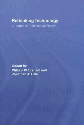 Rethinking Technology: A Reader in Architectural Theory by Braham, William W.