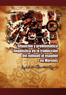 Situacion y Problematica Linguistica En La Traduccion del Nahuatl Al Espanol En Morelos by Guzm N., Luz Mar