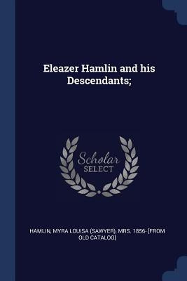 Eleazer Hamlin and his Descendants; by Hamlin, Myra Louisa (Sawyer) 1856-