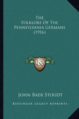 The Folklore Of The Pennsylvania Germans (1916) by Stoudt, John Baer