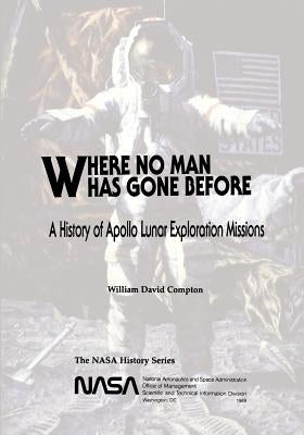 Where No Man Has Gone Before: A History of Apollo Lunar Exploration Missions by Compton, William David