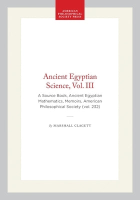 Ancient Egyptian Science, Vol. III: A Source Book, Ancient Egyptian Mathematics, Memoirs, American Philosophical Society (Vol. 232) by Clagett, Marshall