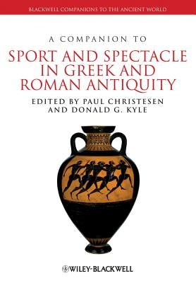 A Companion to Sport and Spectacle in Greek and Roman Antiquity by Christesen, Paul