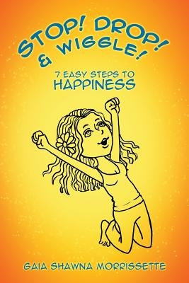 Stop! Drop! & Wiggle!: 7 Easy Steps to Happiness by Morrissette, Gaia Shawna
