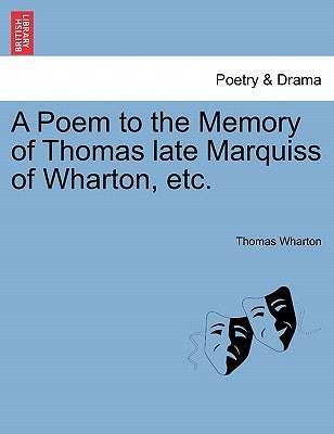 A Poem to the Memory of Thomas Late Marquiss of Wharton, Etc. by Wharton, Thomas