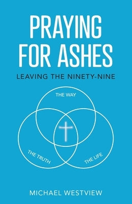 Praying for Ashes: Leaving the Ninety-Nine by Westview, Michael