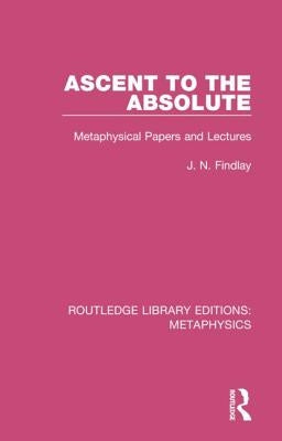 Ascent to the Absolute: Metaphysical Papers and Lectures by Findlay, J. N.
