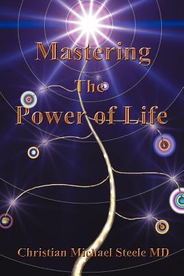Mastering the Power of Life by Steele, Christian Michael