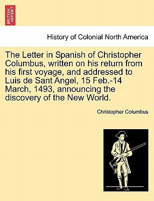 The Letter in Spanish of Christopher Columbus, Written on His Return from His First Voyage, and Addressed to Luis de Sant Angel, 15 Feb.-14 March, 149 by Columbus, Christopher