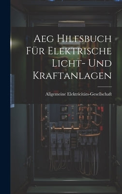 Aeg Hilfsbuch Für Elektrische Licht- Und Kraftanlagen by Elektricitäts-Gesellschaft, Allgemeine