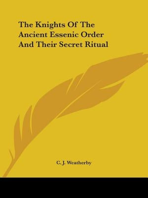 The Knights Of The Ancient Essenic Order And Their Secret Ritual by Weatherby, C. J.