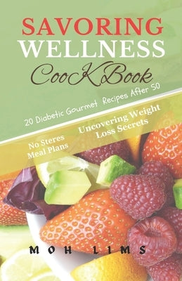 Savoring Wellness Cook Book: 20 Diabetic Gourmet Recipes After 50 for Beginners by Lims, Moh