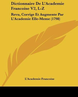 Dictionnaire De L'Academie Francoise V2, L-Z: Revu, Corrige Et Augmente Par L'Academie Elle-Meme (1798) by L'Academie Francoise