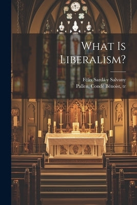 What is Liberalism? by Sardá Y. Salvany, Félix 1844
