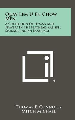 Quay LEM U En Chow Men: A Collection of Hymns and Prayers in the Flathead Kalispel Spokane Indian Language by Connolly, Thomas E.