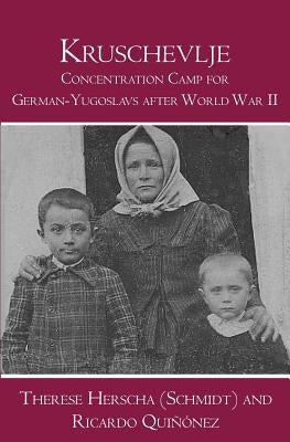 Kruschevlje: Concentration Camp for German-Yugoslavs after World War II by Herscha (Schmidt), Therese