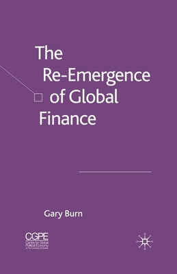 The Re-Emergence of Global Finance by Burn, G.