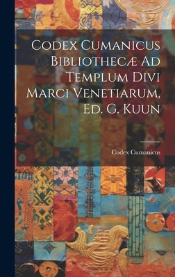 Codex Cumanicus Bibliothecæ Ad Templum Divi Marci Venetiarum, Ed. G. Kuun by Cumanicus, Codex