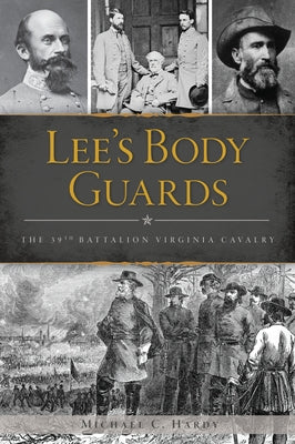 Lee's Body Guards: The 39th Battalion Virginia Cavalry by Hardy, Michael C.