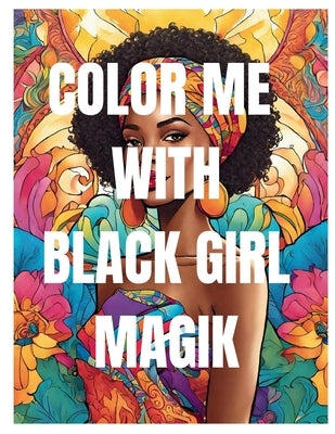 Color Me With Black Girl Magik: Relaxing Coloring Book With Beautiful African Women Queen Ladies by Prints, Zoralyn